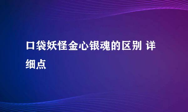 口袋妖怪金心银魂的区别 详细点