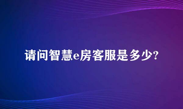 请问智慧e房客服是多少?