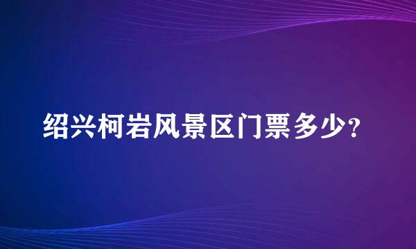 绍兴柯岩风景区门票多少？