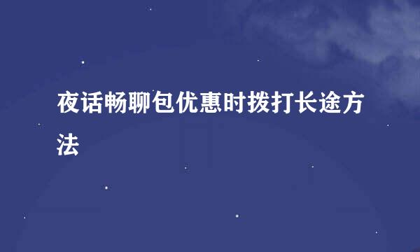 夜话畅聊包优惠时拨打长途方法