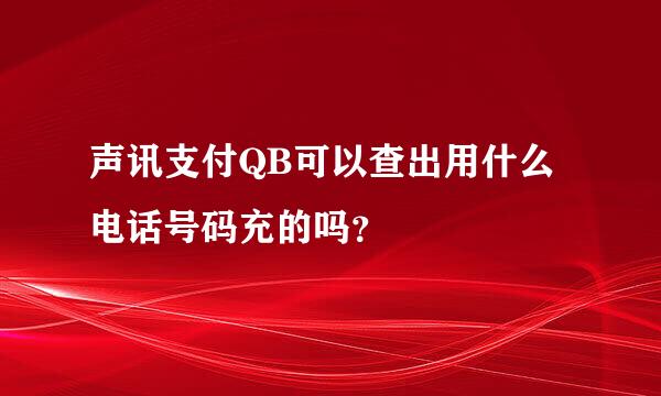 声讯支付QB可以查出用什么电话号码充的吗？