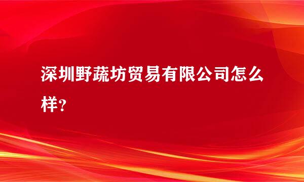 深圳野蔬坊贸易有限公司怎么样？