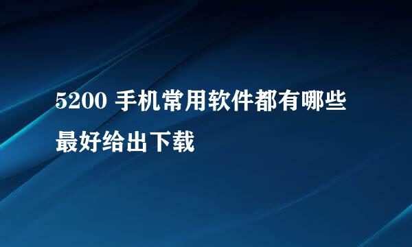 5200 手机常用软件都有哪些 最好给出下载