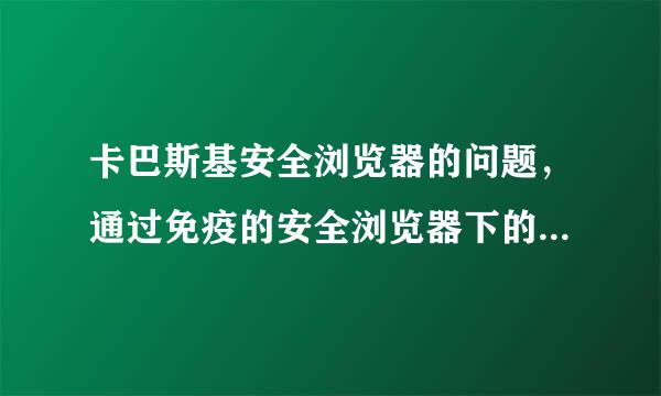 卡巴斯基安全浏览器的问题，通过免疫的安全浏览器下的存的东西，看不见