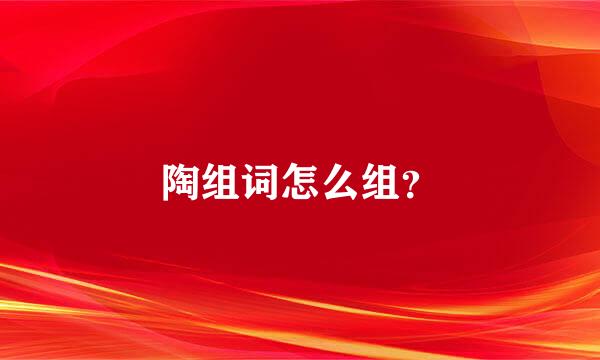 陶组词怎么组？