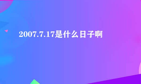 2007.7.17是什么日子啊