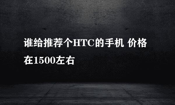 谁给推荐个HTC的手机 价格在1500左右