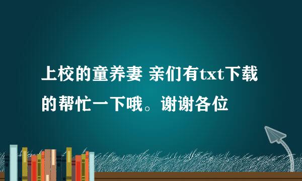 上校的童养妻 亲们有txt下载的帮忙一下哦。谢谢各位