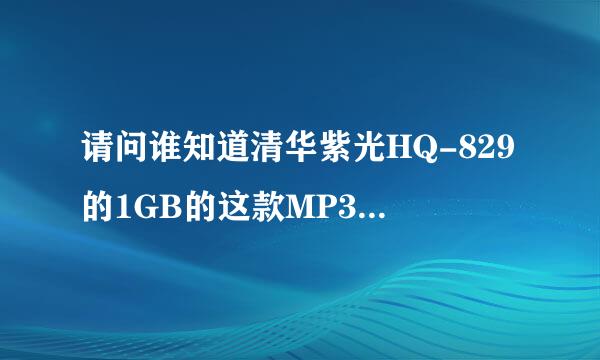 请问谁知道清华紫光HQ-829的1GB的这款MP3的固件去哪里升级啊?谢谢