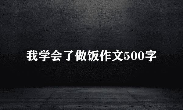 我学会了做饭作文500字