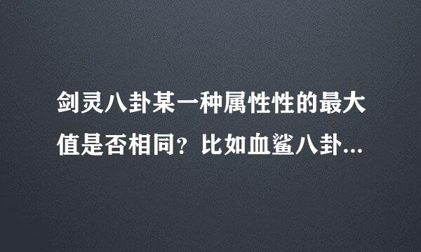 剑灵八卦某一种属性性的最大值是否相同？比如血鲨八卦，一号牌一种副属性是暴击，宁一种是防御，如果同时