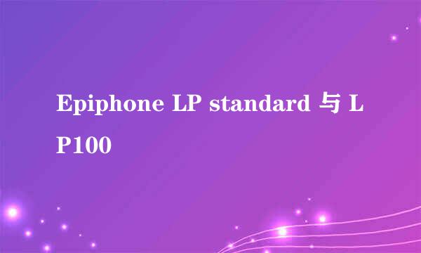 Epiphone LP standard 与 LP100