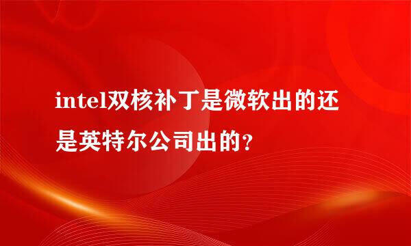 intel双核补丁是微软出的还是英特尔公司出的？