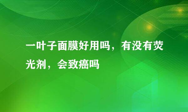 一叶子面膜好用吗，有没有荧光剂，会致癌吗