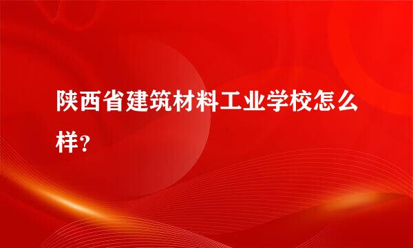 陕西省建筑材料工业学校怎么样？