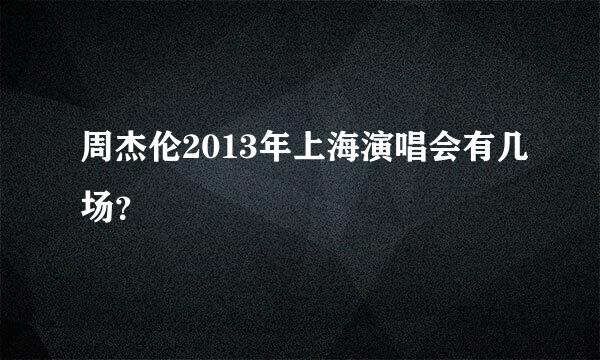 周杰伦2013年上海演唱会有几场？