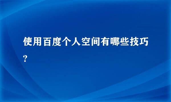 使用百度个人空间有哪些技巧?