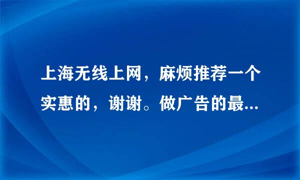 上海无线上网，麻烦推荐一个实惠的，谢谢。做广告的最好别来！！急，急！！！