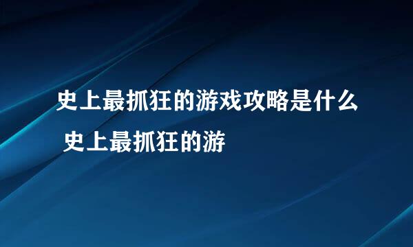 史上最抓狂的游戏攻略是什么 史上最抓狂的游