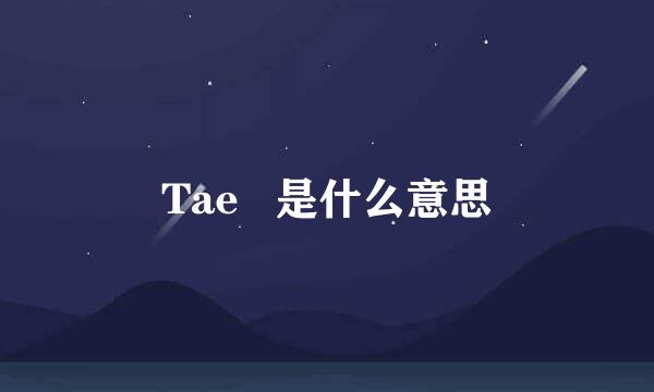 Tae   是什么意思