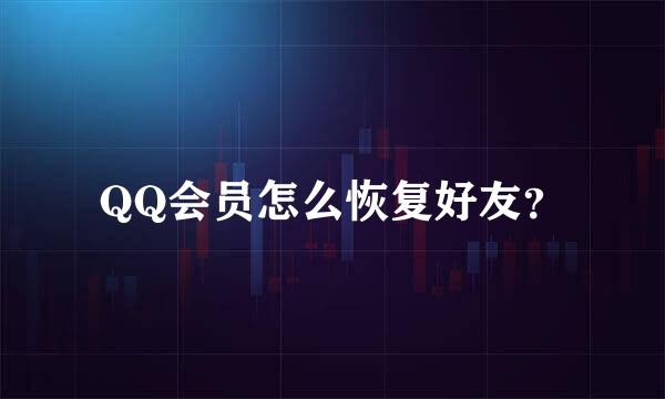 QQ会员怎么恢复好友？