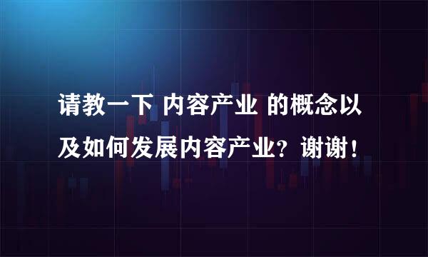 请教一下 内容产业 的概念以及如何发展内容产业？谢谢！