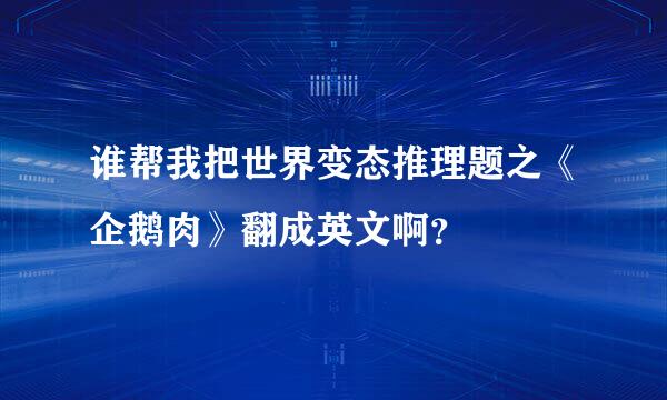 谁帮我把世界变态推理题之《企鹅肉》翻成英文啊？