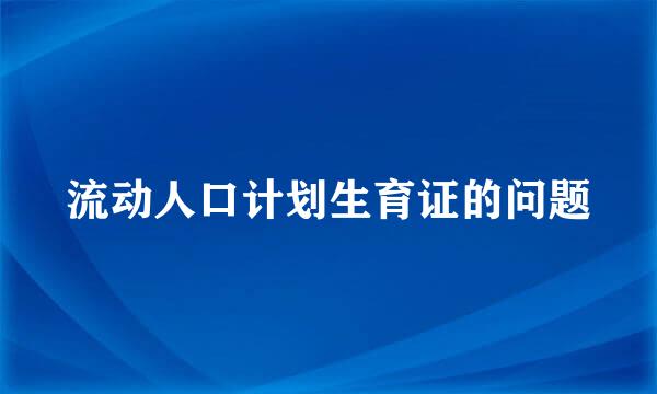 流动人口计划生育证的问题