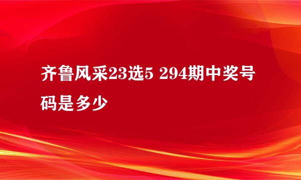 齐鲁风采23选5 294期中奖号码是多少