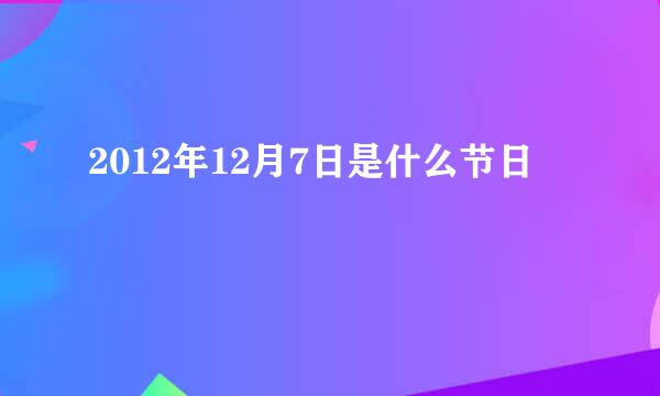 2012年12月7日是什么节日