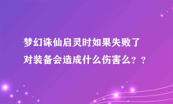 梦幻诛仙启灵时如果失败了 对装备会造成什么伤害么？？