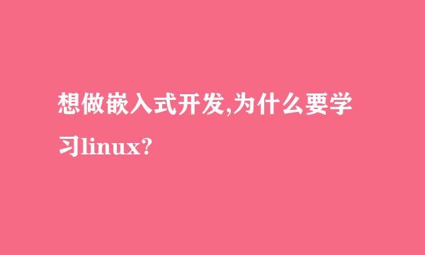 想做嵌入式开发,为什么要学习linux?