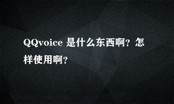 QQvoice 是什么东西啊？怎样使用啊？