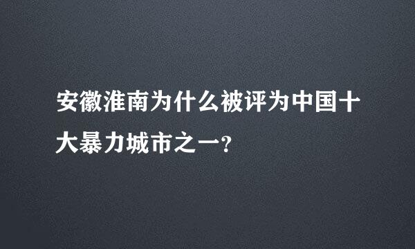 安徽淮南为什么被评为中国十大暴力城市之一？