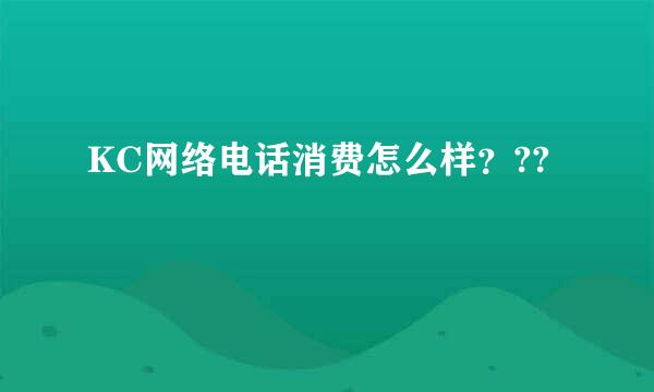 KC网络电话消费怎么样？??