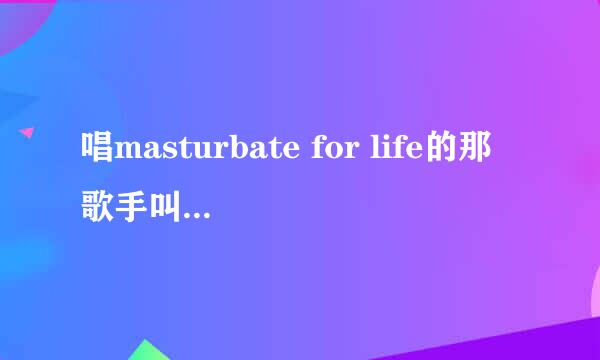 唱masturbate for life的那歌手叫什么？有他的资料么？拜托各位了 3Q