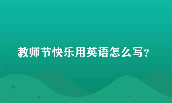 教师节快乐用英语怎么写？