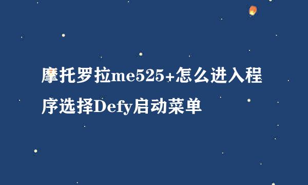 摩托罗拉me525+怎么进入程序选择Defy启动菜单