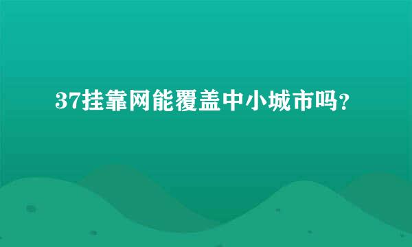 37挂靠网能覆盖中小城市吗？