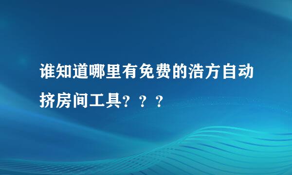 谁知道哪里有免费的浩方自动挤房间工具？？？