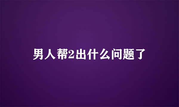 男人帮2出什么问题了