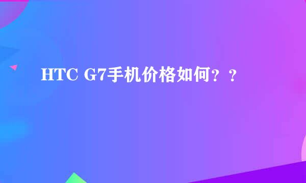 HTC G7手机价格如何？？