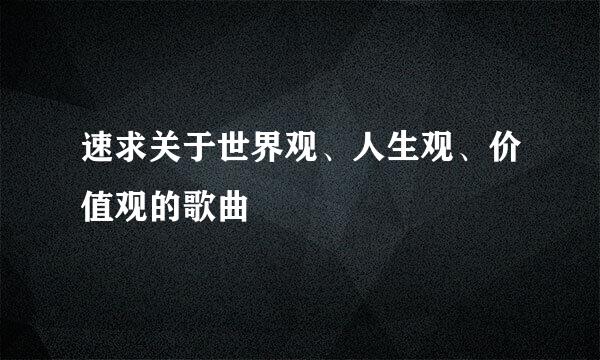 速求关于世界观、人生观、价值观的歌曲