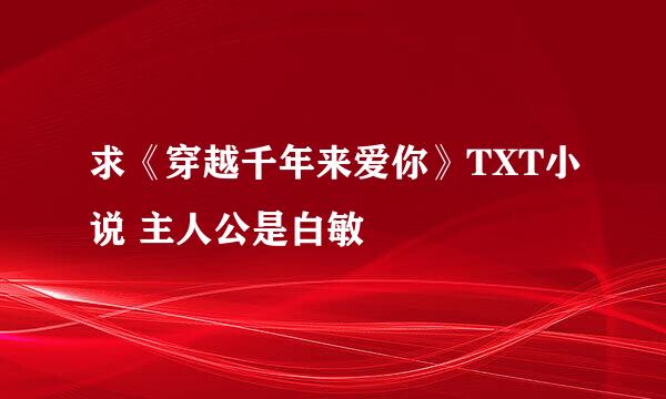 求《穿越千年来爱你》TXT小说 主人公是白敏