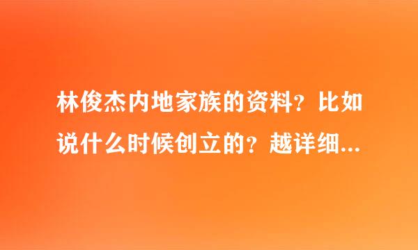 林俊杰内地家族的资料？比如说什么时候创立的？越详细越好`？谢谢大家了`~！