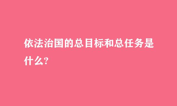 依法治国的总目标和总任务是什么?