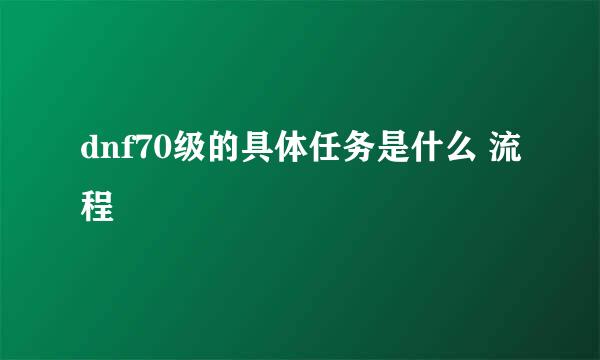 dnf70级的具体任务是什么 流程