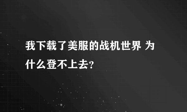 我下载了美服的战机世界 为什么登不上去？