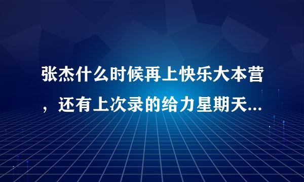 张杰什么时候再上快乐大本营，还有上次录的给力星期天什么时候才播出啊！！