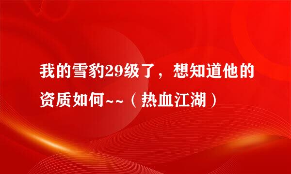 我的雪豹29级了，想知道他的资质如何~~（热血江湖）